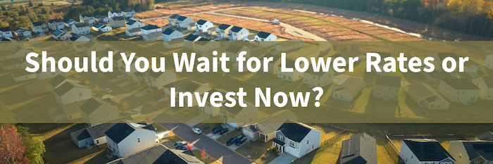 Should You Wait For Rates to Drop or Invest Now?<br />

